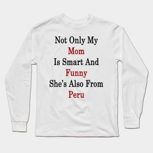 Not Only My Mom Is Smart And Funny She's Also From Peru Long Sleeve T-Shirt